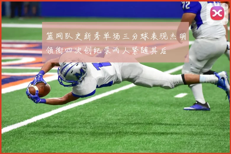 篮网队史新秀单场三分球表现杰明领衔四次创纪录两人紧随其后