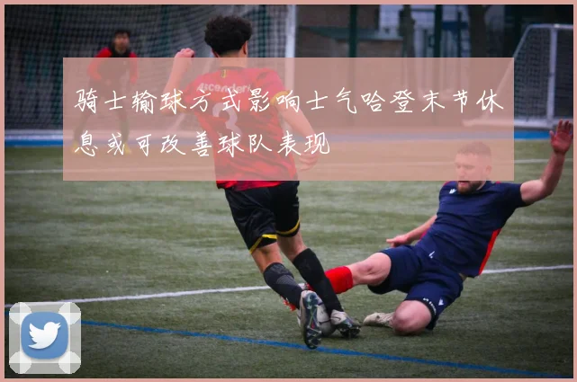 骑士输球方式影响士气哈登末节休息或可改善球队表现