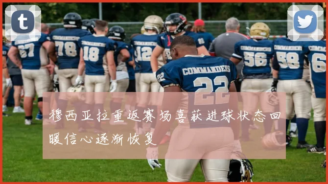 穆西亚拉重返赛场喜获进球状态回暖信心逐渐恢复