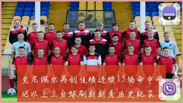 克尼佩尔再创佳绩连续15场命中两记以上三分球刷新新秀历史纪录